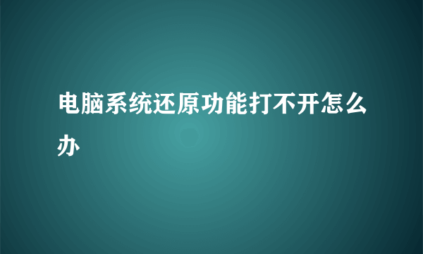 电脑系统还原功能打不开怎么办