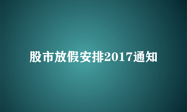 股市放假安排2017通知