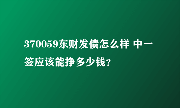 370059东财发债怎么样 中一签应该能挣多少钱？