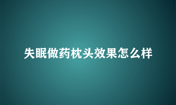 失眠做药枕头效果怎么样