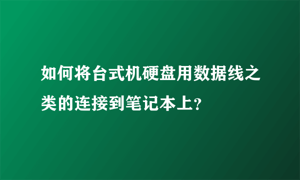 如何将台式机硬盘用数据线之类的连接到笔记本上？