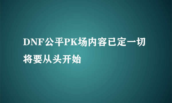 DNF公平PK场内容已定一切将要从头开始