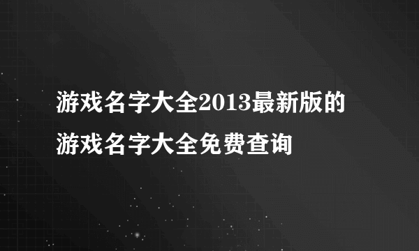 游戏名字大全2013最新版的 游戏名字大全免费查询