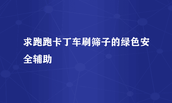 求跑跑卡丁车刷筛子的绿色安全辅助