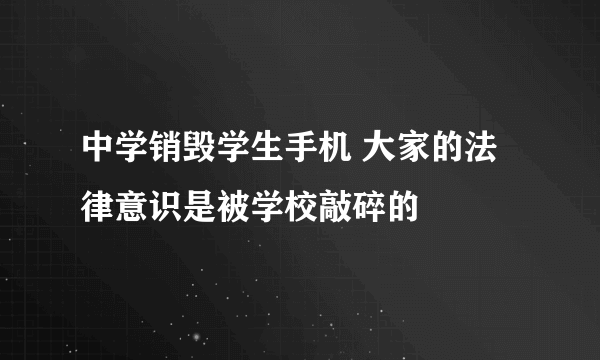 中学销毁学生手机 大家的法律意识是被学校敲碎的