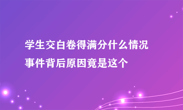 学生交白卷得满分什么情况 事件背后原因竟是这个