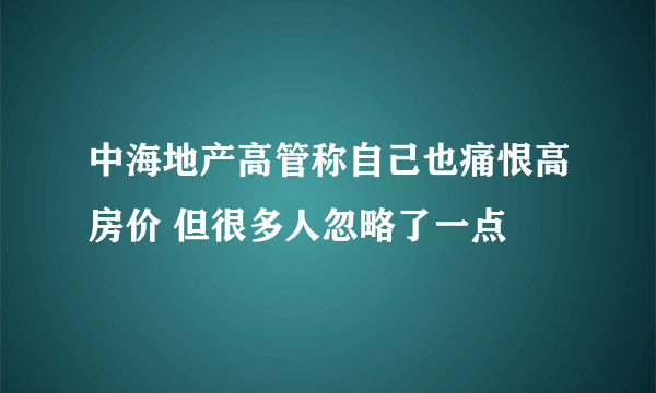 中海地产高管称自己也痛恨高房价 但很多人忽略了一点