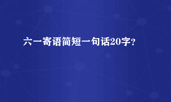 六一寄语简短一句话20字？