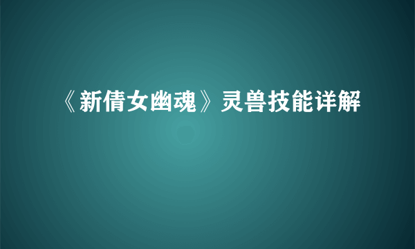 《新倩女幽魂》灵兽技能详解