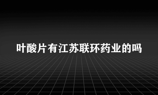 叶酸片有江苏联环药业的吗