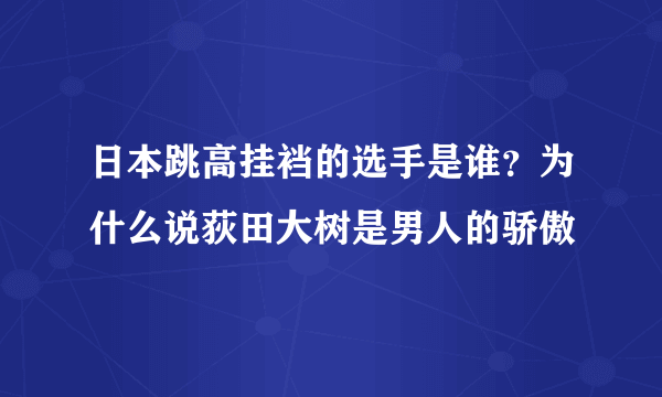 日本跳高挂裆的选手是谁？为什么说荻田大树是男人的骄傲