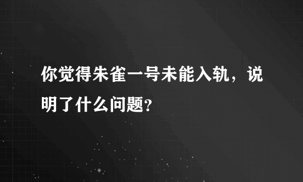 你觉得朱雀一号未能入轨，说明了什么问题？