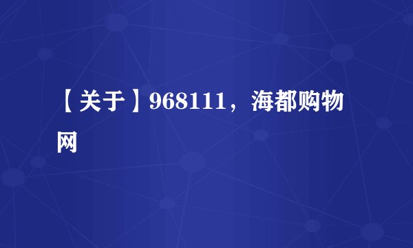 【关于】968111，海都购物网