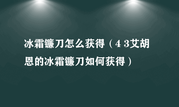 冰霜镰刀怎么获得（4 3艾胡恩的冰霜镰刀如何获得）