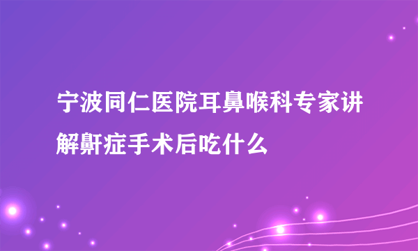 宁波同仁医院耳鼻喉科专家讲解鼾症手术后吃什么