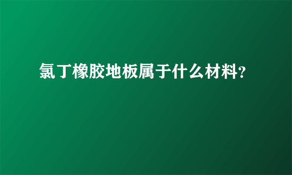 氯丁橡胶地板属于什么材料？