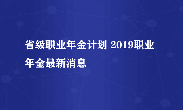 省级职业年金计划 2019职业年金最新消息