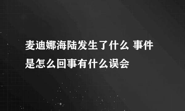 麦迪娜海陆发生了什么 事件是怎么回事有什么误会