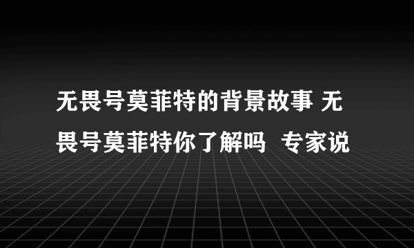 无畏号莫菲特的背景故事 无畏号莫菲特你了解吗  专家说