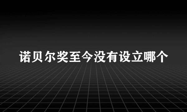 诺贝尔奖至今没有设立哪个