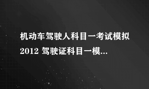 机动车驾驶人科目一考试模拟2012 驾驶证科目一模拟考试2016