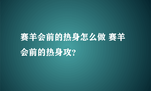 赛羊会前的热身怎么做 赛羊会前的热身攻？