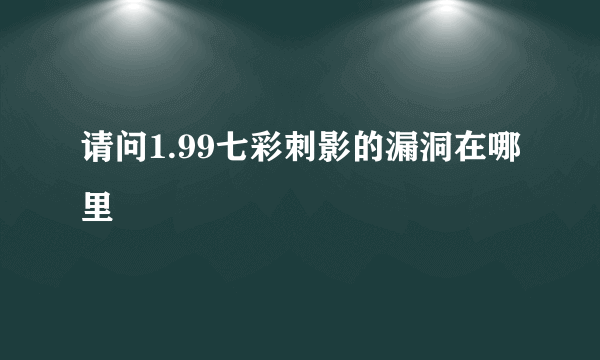 请问1.99七彩刺影的漏洞在哪里