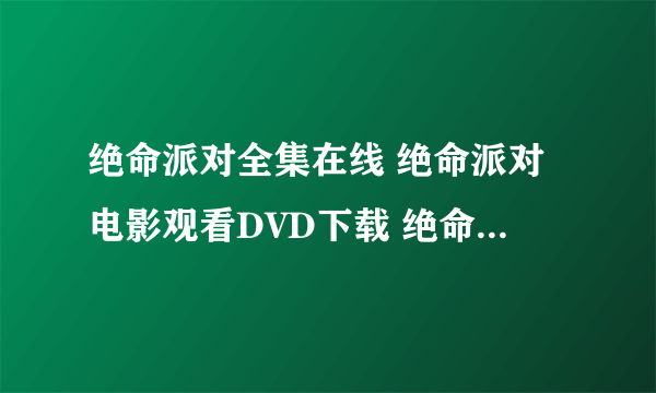 绝命派对全集在线 绝命派对电影观看DVD下载 绝命派对qvod高清