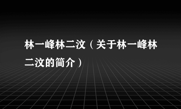 林一峰林二汶（关于林一峰林二汶的简介）