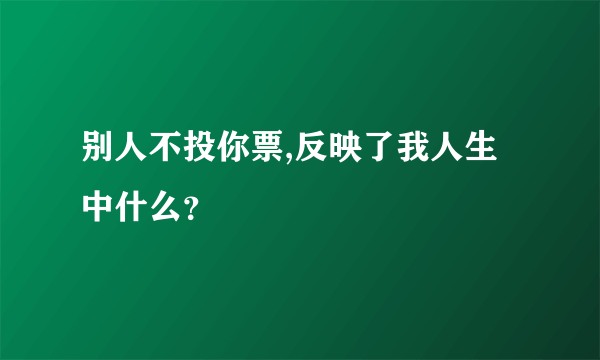 别人不投你票,反映了我人生中什么？