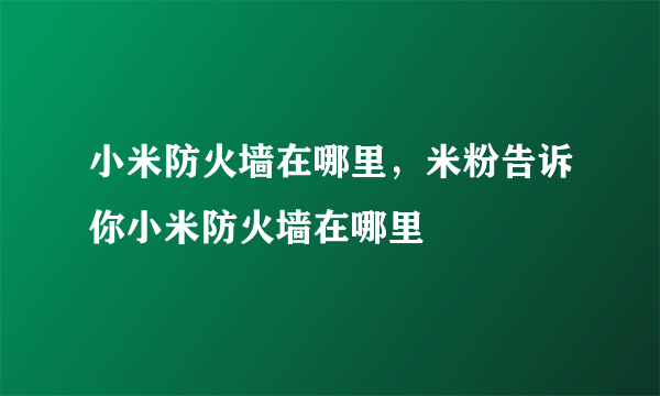 小米防火墙在哪里，米粉告诉你小米防火墙在哪里