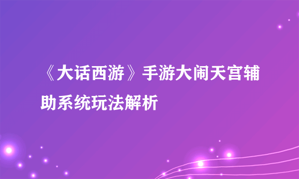 《大话西游》手游大闹天宫辅助系统玩法解析