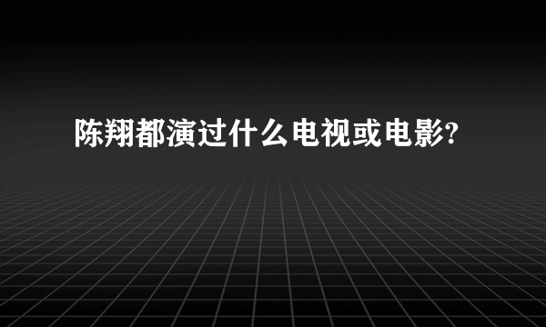 陈翔都演过什么电视或电影?