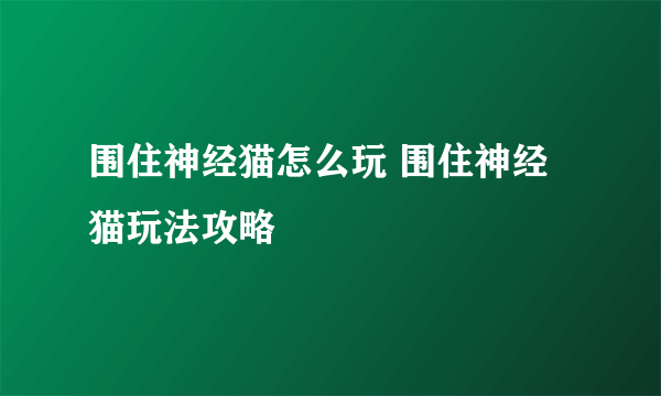 围住神经猫怎么玩 围住神经猫玩法攻略