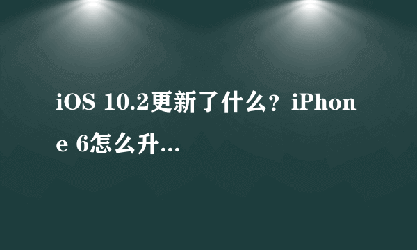 iOS 10.2更新了什么？iPhone 6怎么升级系统？