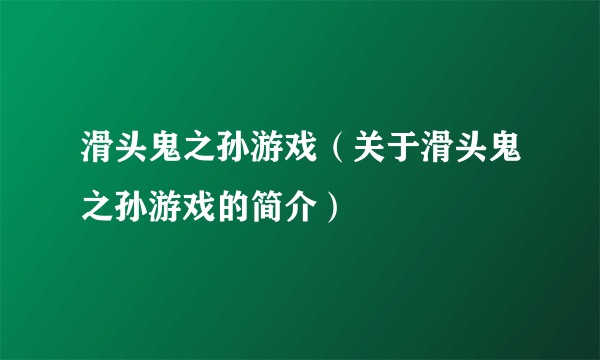 滑头鬼之孙游戏（关于滑头鬼之孙游戏的简介）