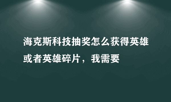 海克斯科技抽奖怎么获得英雄或者英雄碎片，我需要