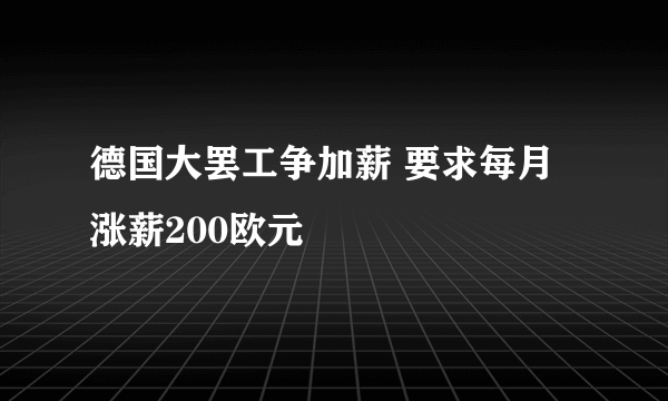 德国大罢工争加薪 要求每月涨薪200欧元