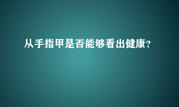 从手指甲是否能够看出健康？