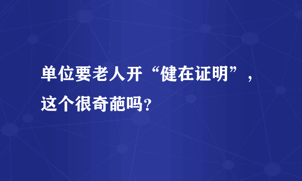 单位要老人开“健在证明”，这个很奇葩吗？