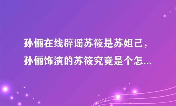 孙俪在线辟谣苏筱是苏妲己，孙俪饰演的苏筱究竟是个怎样的人物？