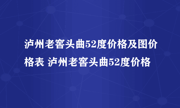 泸州老窖头曲52度价格及图价格表 泸州老窖头曲52度价格