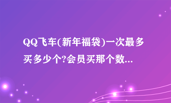 QQ飞车(新年福袋)一次最多买多少个?会员买那个数量什么价?