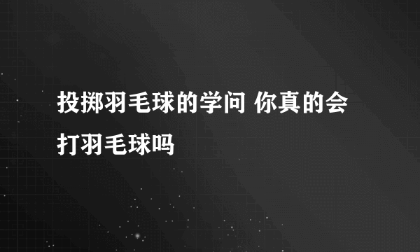 投掷羽毛球的学问 你真的会打羽毛球吗