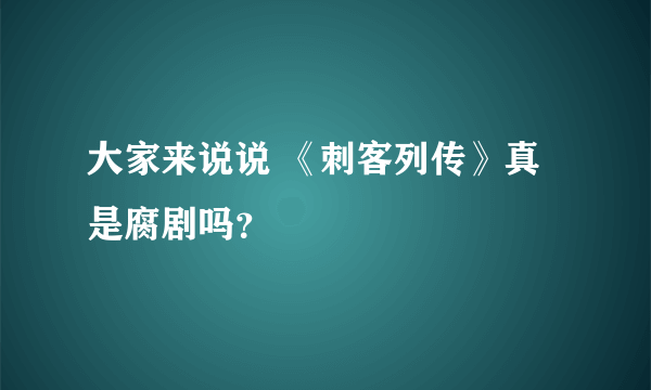 大家来说说 《刺客列传》真是腐剧吗？