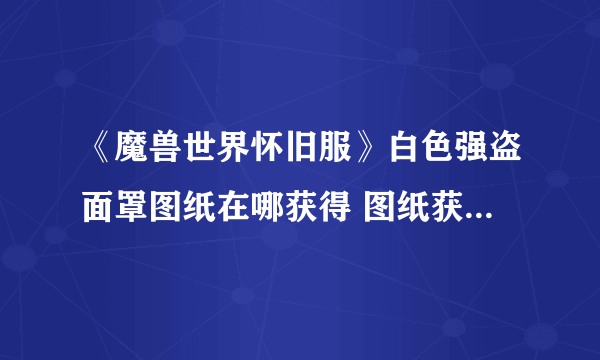 《魔兽世界怀旧服》白色强盗面罩图纸在哪获得 图纸获取途径分享