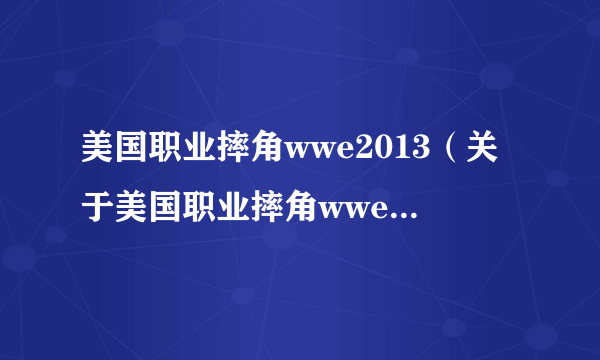 美国职业摔角wwe2013（关于美国职业摔角wwe2013的简介）