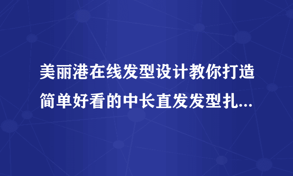 美丽港在线发型设计教你打造简单好看的中长直发发型扎法-飞外网