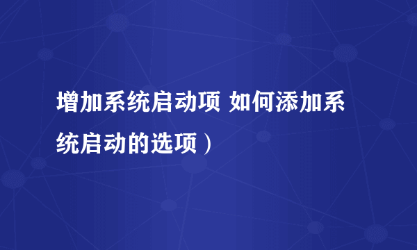 增加系统启动项 如何添加系统启动的选项）