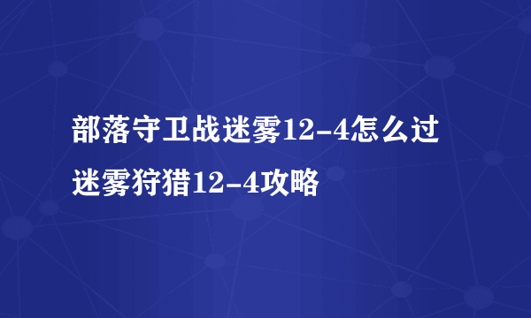 部落守卫战迷雾12-4怎么过 迷雾狩猎12-4攻略